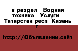  в раздел : Водная техника » Услуги . Татарстан респ.,Казань г.